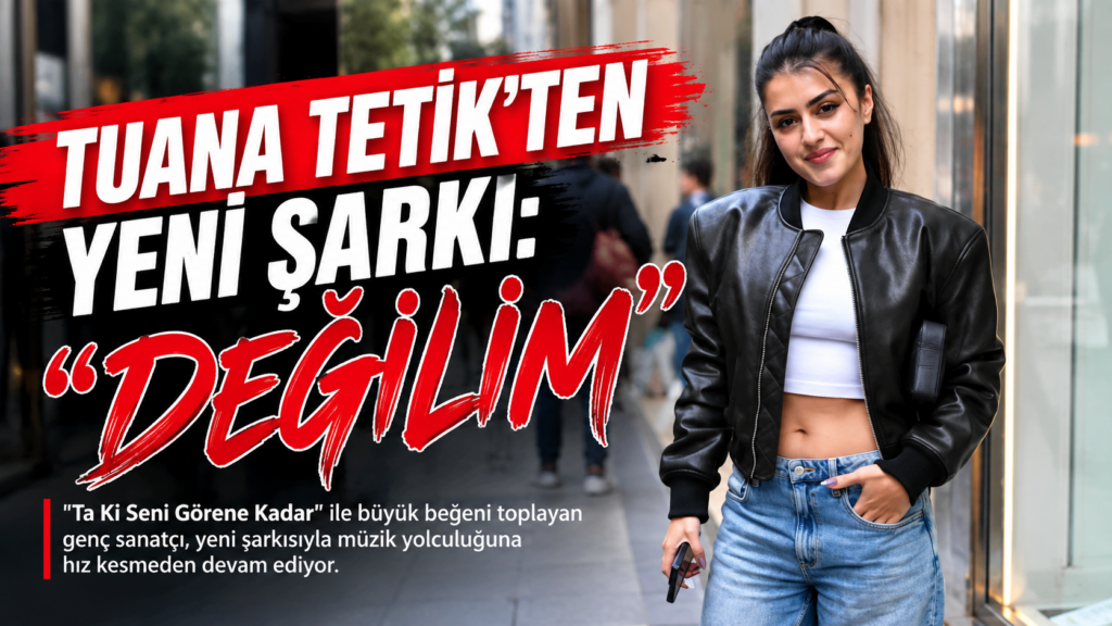 TUANA TETİK’TEN YENİ ŞARKI: “DEĞİLİM”