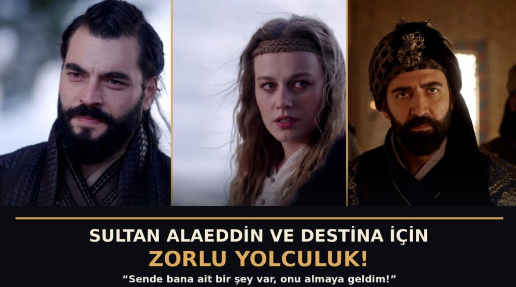 ‘AŞK VE TAHT’ 4. BÖLÜMDEN YENİ FRAGMAN:  SULTAN ALAEDDİN VE DESTİNA İÇİN ZORLU YOLCULUK!  ‘Sende bana ait bir şey var, onu almaya geldim!’