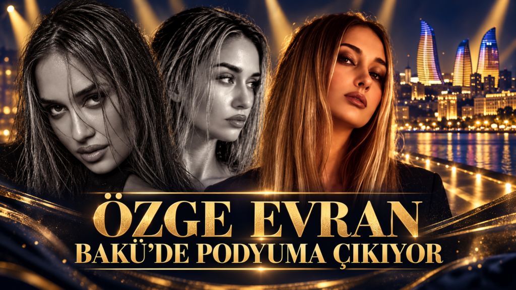 ÖZGE EVRAN BAKÜ’DE PODYUMA ÇIKIYOR